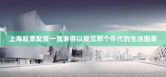 上海股票配资一览表得以窥见那个年代的生活图景