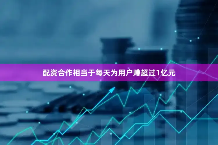 配资合作相当于每天为用户赚超过1亿元