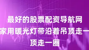 最好的股票配资导航网人家用暖光灯带沿着吊顶走一圈