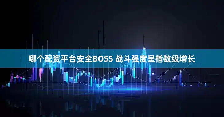 哪个配资平台安全BOSS 战斗强度呈指数级增长