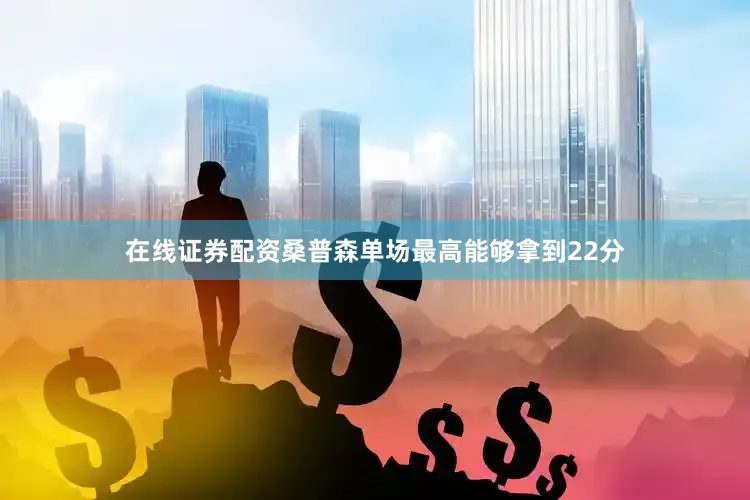 在线证券配资桑普森单场最高能够拿到22分