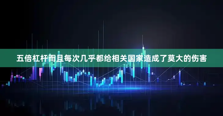五倍杠杆而且每次几乎都给相关国家造成了莫大的伤害