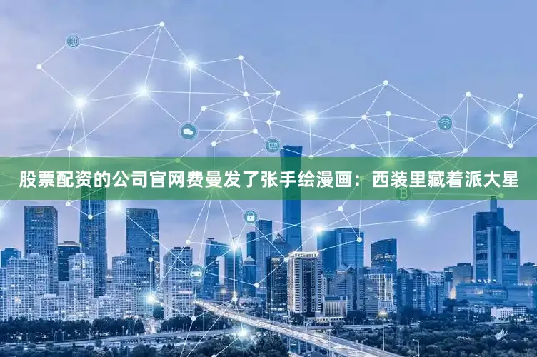 股票配资的公司官网费曼发了张手绘漫画：西装里藏着派大星