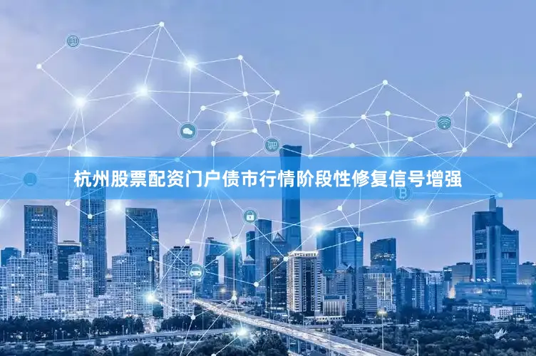 杭州股票配资门户债市行情阶段性修复信号增强