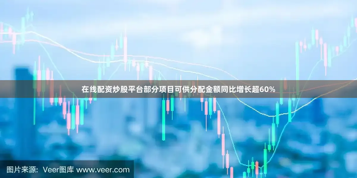 在线配资炒股平台部分项目可供分配金额同比增长超60%